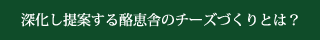 深化し提案する酪恵舎のチーズづくりとは？